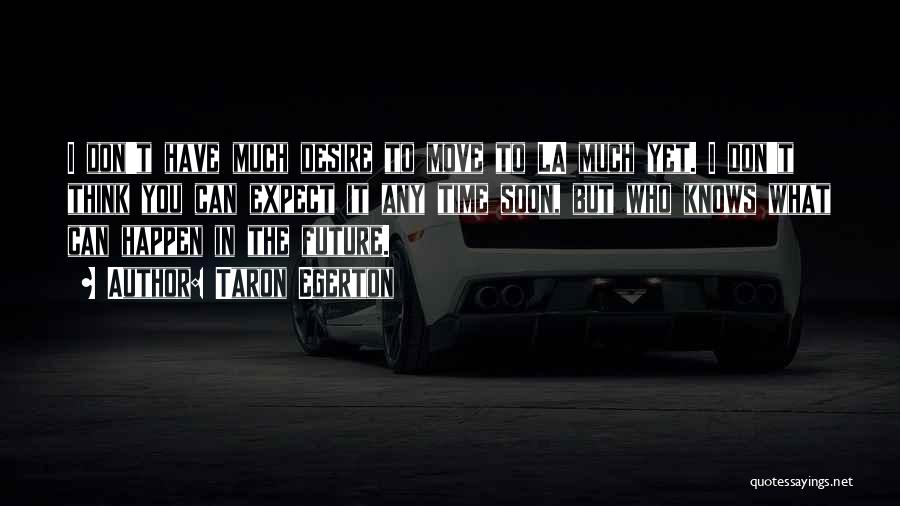 Taron Egerton Quotes: I Don't Have Much Desire To Move To La Much Yet. I Don't Think You Can Expect It Any Time