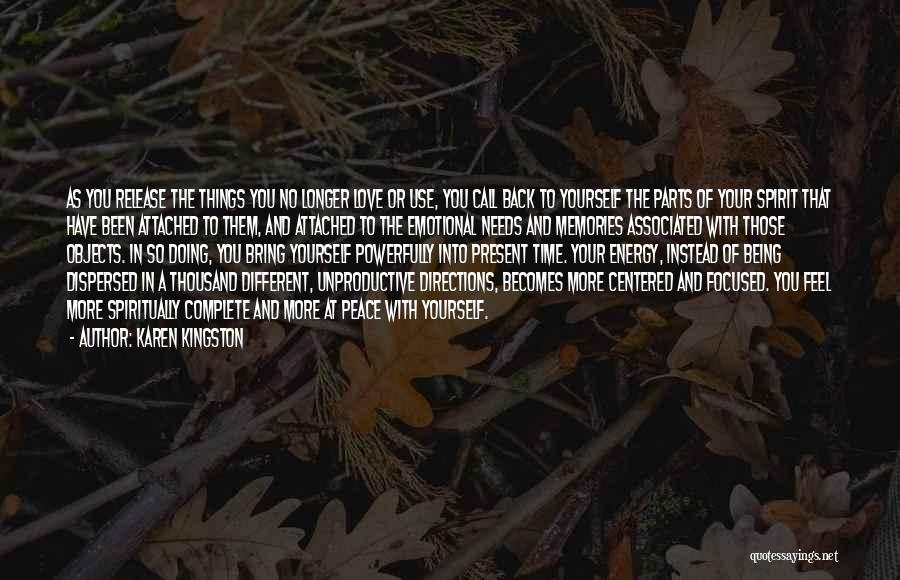 Karen Kingston Quotes: As You Release The Things You No Longer Love Or Use, You Call Back To Yourself The Parts Of Your