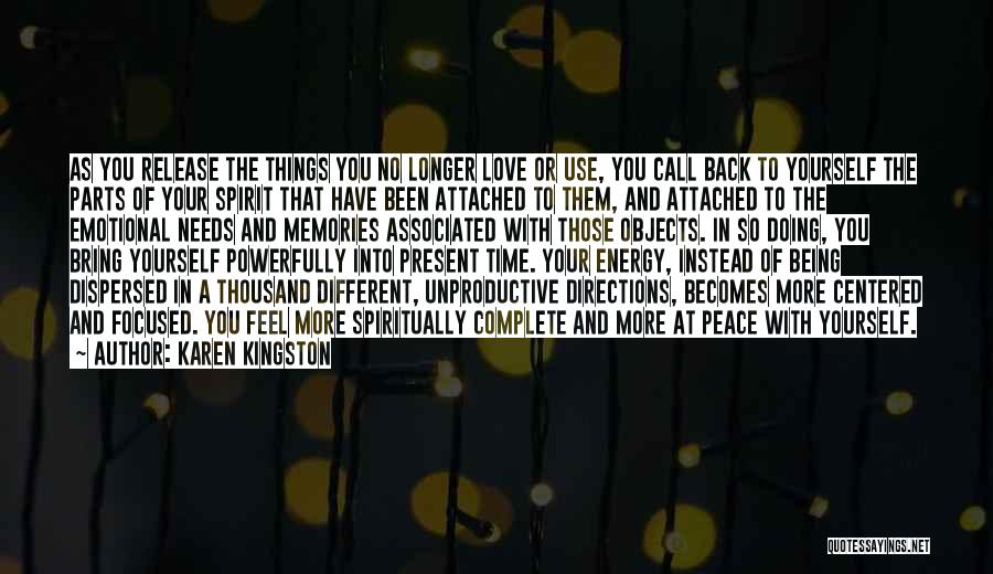 Karen Kingston Quotes: As You Release The Things You No Longer Love Or Use, You Call Back To Yourself The Parts Of Your