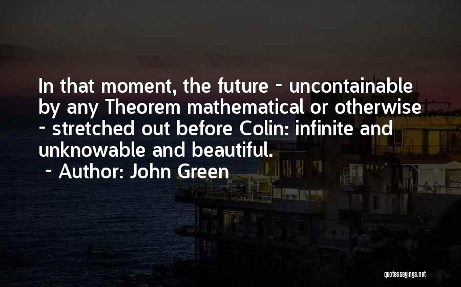 John Green Quotes: In That Moment, The Future - Uncontainable By Any Theorem Mathematical Or Otherwise - Stretched Out Before Colin: Infinite And