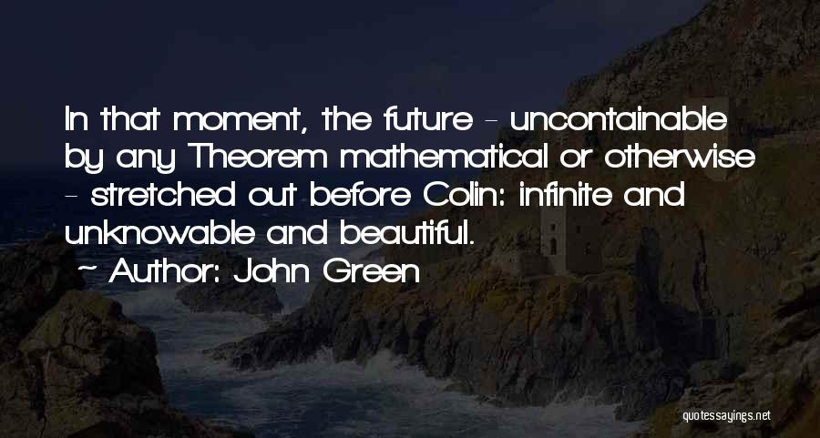 John Green Quotes: In That Moment, The Future - Uncontainable By Any Theorem Mathematical Or Otherwise - Stretched Out Before Colin: Infinite And