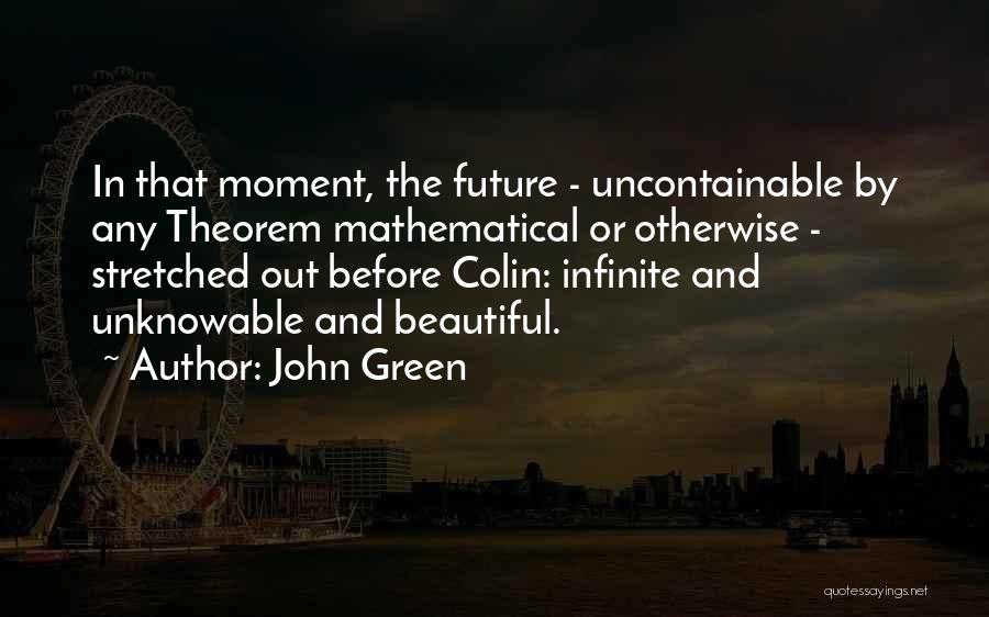 John Green Quotes: In That Moment, The Future - Uncontainable By Any Theorem Mathematical Or Otherwise - Stretched Out Before Colin: Infinite And