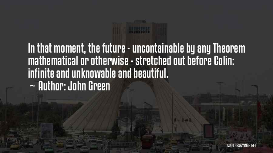 John Green Quotes: In That Moment, The Future - Uncontainable By Any Theorem Mathematical Or Otherwise - Stretched Out Before Colin: Infinite And