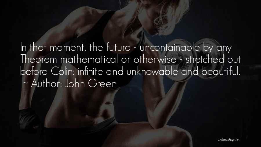 John Green Quotes: In That Moment, The Future - Uncontainable By Any Theorem Mathematical Or Otherwise - Stretched Out Before Colin: Infinite And
