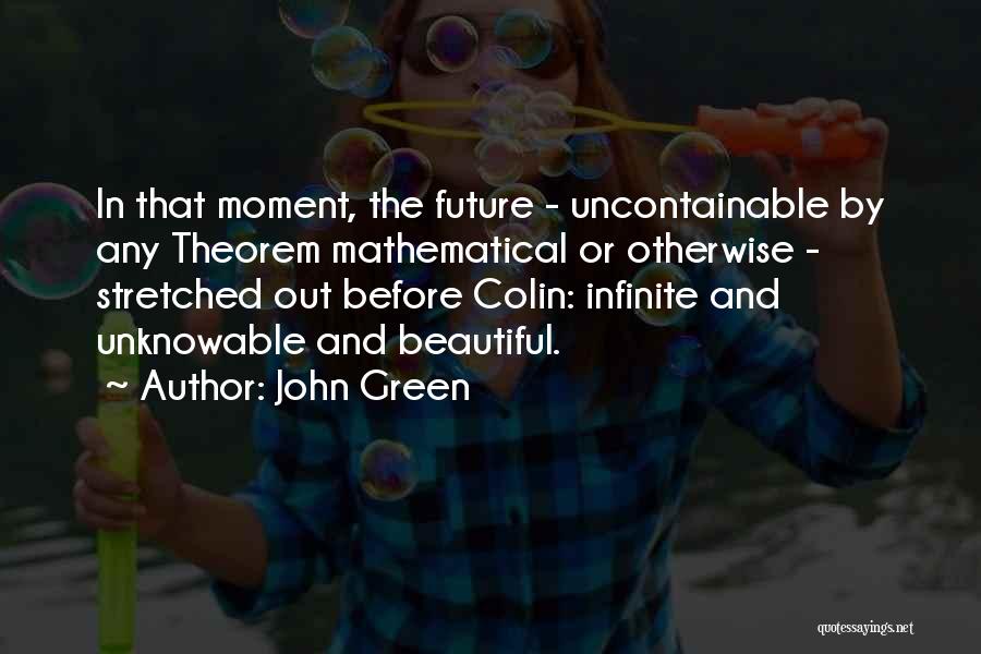 John Green Quotes: In That Moment, The Future - Uncontainable By Any Theorem Mathematical Or Otherwise - Stretched Out Before Colin: Infinite And