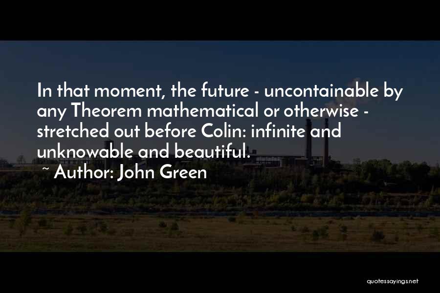 John Green Quotes: In That Moment, The Future - Uncontainable By Any Theorem Mathematical Or Otherwise - Stretched Out Before Colin: Infinite And