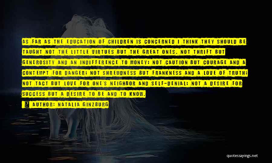 Natalia Ginzburg Quotes: As Far As The Education Of Children Is Concerned I Think They Should Be Taught Not The Little Virtues But