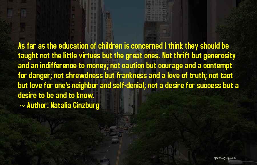 Natalia Ginzburg Quotes: As Far As The Education Of Children Is Concerned I Think They Should Be Taught Not The Little Virtues But