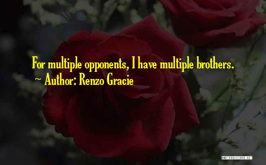 Renzo Gracie Quotes: For Multiple Opponents, I Have Multiple Brothers.