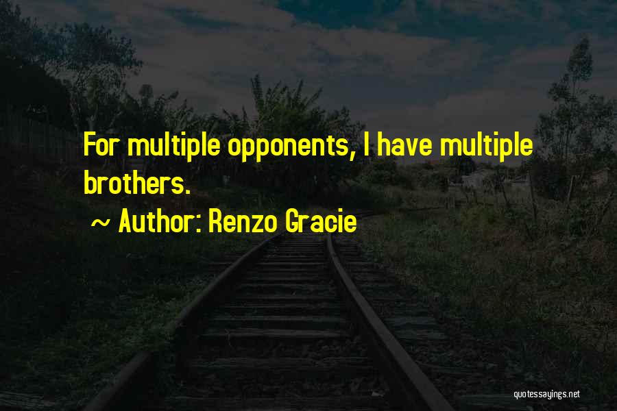 Renzo Gracie Quotes: For Multiple Opponents, I Have Multiple Brothers.