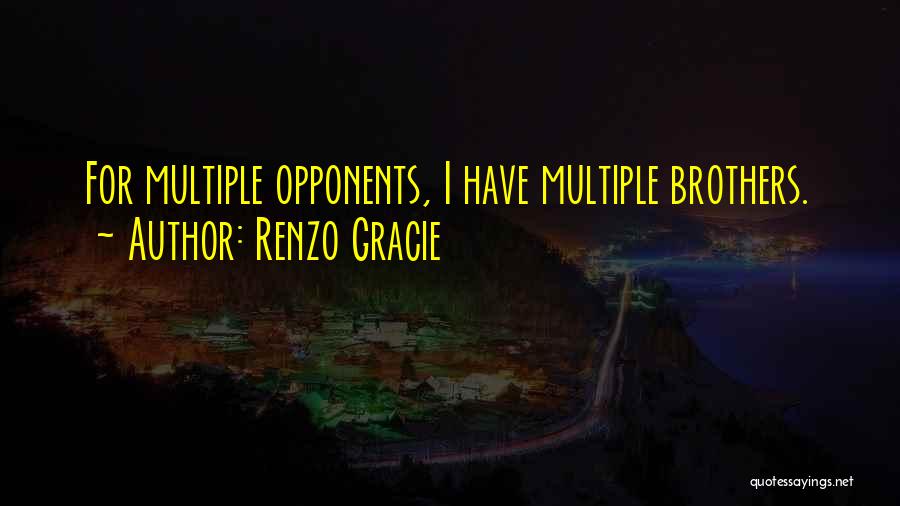Renzo Gracie Quotes: For Multiple Opponents, I Have Multiple Brothers.