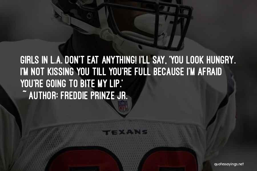 Freddie Prinze Jr. Quotes: Girls In L.a. Don't Eat Anything! I'll Say, 'you Look Hungry. I'm Not Kissing You Till You're Full Because I'm