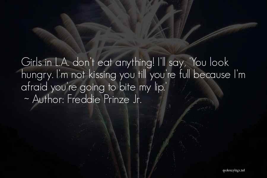 Freddie Prinze Jr. Quotes: Girls In L.a. Don't Eat Anything! I'll Say, 'you Look Hungry. I'm Not Kissing You Till You're Full Because I'm