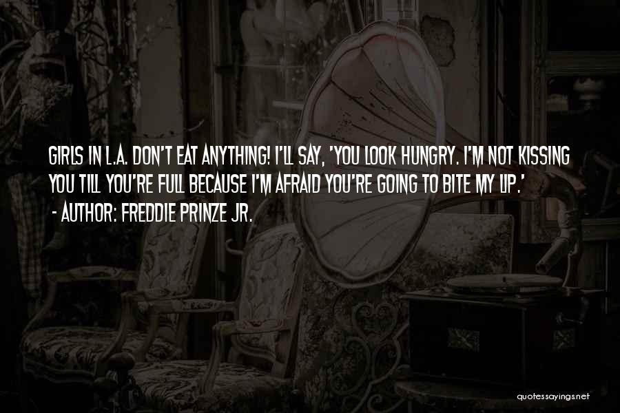 Freddie Prinze Jr. Quotes: Girls In L.a. Don't Eat Anything! I'll Say, 'you Look Hungry. I'm Not Kissing You Till You're Full Because I'm