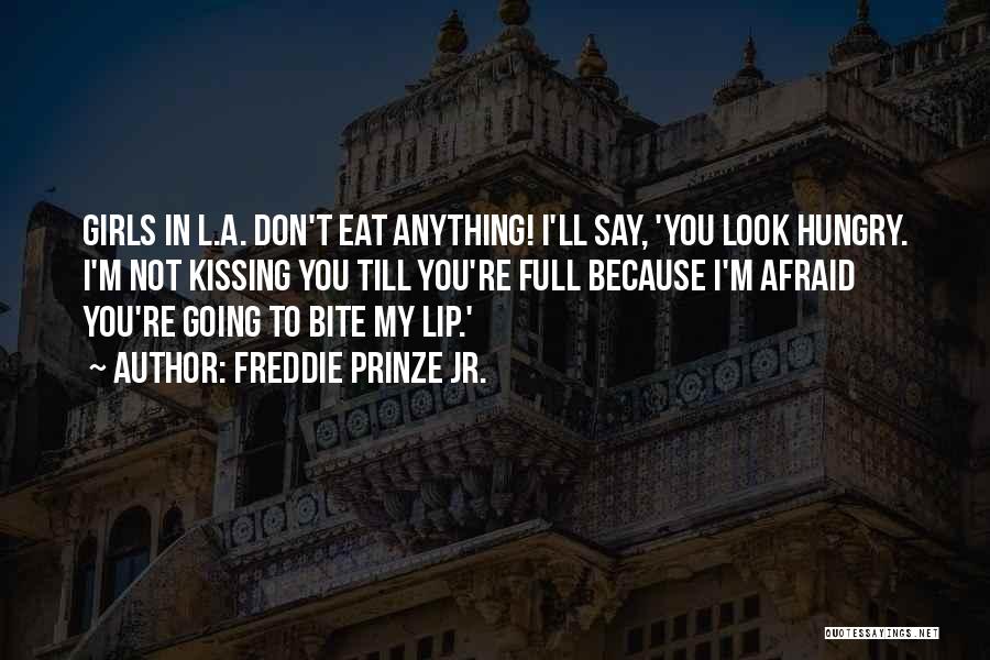 Freddie Prinze Jr. Quotes: Girls In L.a. Don't Eat Anything! I'll Say, 'you Look Hungry. I'm Not Kissing You Till You're Full Because I'm