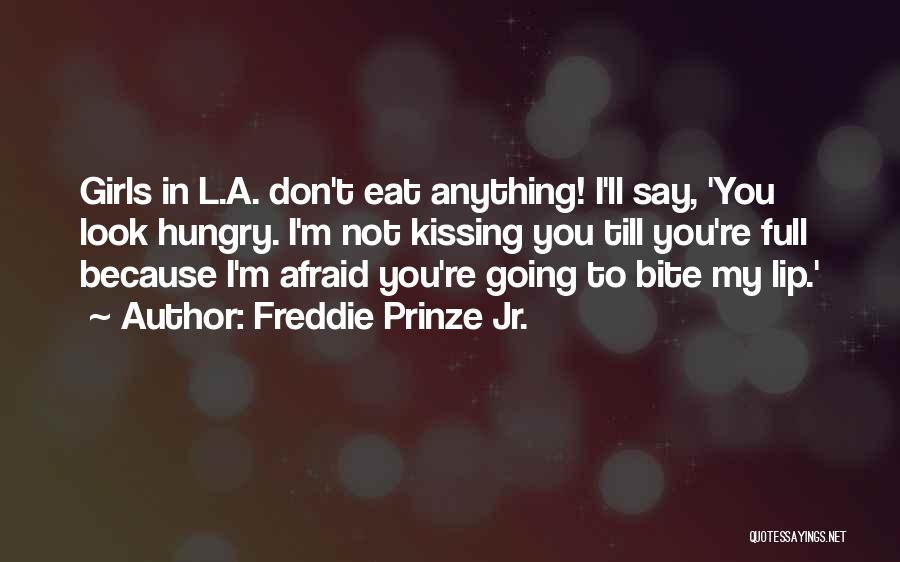 Freddie Prinze Jr. Quotes: Girls In L.a. Don't Eat Anything! I'll Say, 'you Look Hungry. I'm Not Kissing You Till You're Full Because I'm