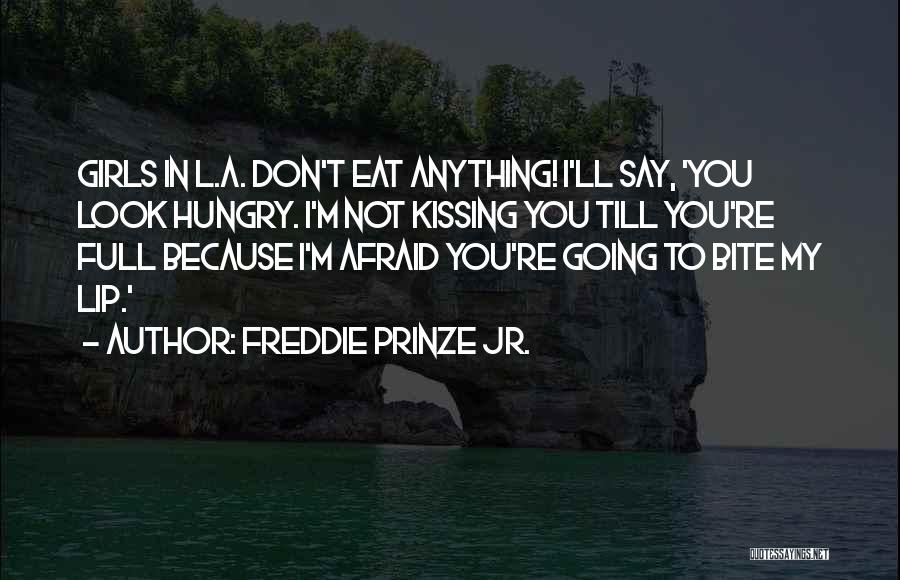 Freddie Prinze Jr. Quotes: Girls In L.a. Don't Eat Anything! I'll Say, 'you Look Hungry. I'm Not Kissing You Till You're Full Because I'm