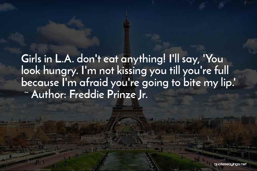 Freddie Prinze Jr. Quotes: Girls In L.a. Don't Eat Anything! I'll Say, 'you Look Hungry. I'm Not Kissing You Till You're Full Because I'm
