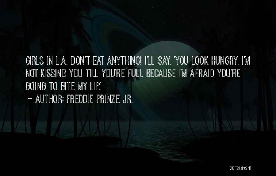 Freddie Prinze Jr. Quotes: Girls In L.a. Don't Eat Anything! I'll Say, 'you Look Hungry. I'm Not Kissing You Till You're Full Because I'm