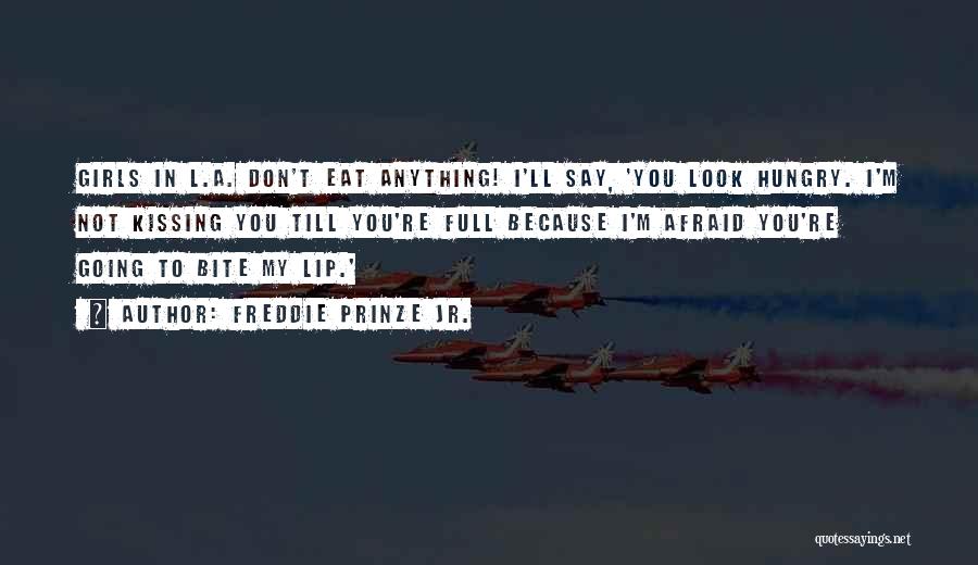 Freddie Prinze Jr. Quotes: Girls In L.a. Don't Eat Anything! I'll Say, 'you Look Hungry. I'm Not Kissing You Till You're Full Because I'm