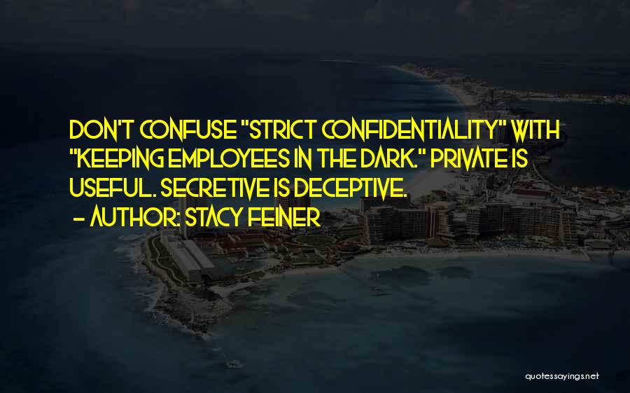 Stacy Feiner Quotes: Don't Confuse Strict Confidentiality With Keeping Employees In The Dark. Private Is Useful. Secretive Is Deceptive.