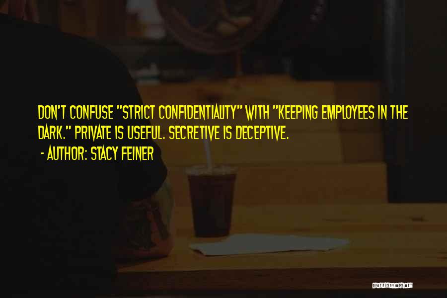 Stacy Feiner Quotes: Don't Confuse Strict Confidentiality With Keeping Employees In The Dark. Private Is Useful. Secretive Is Deceptive.