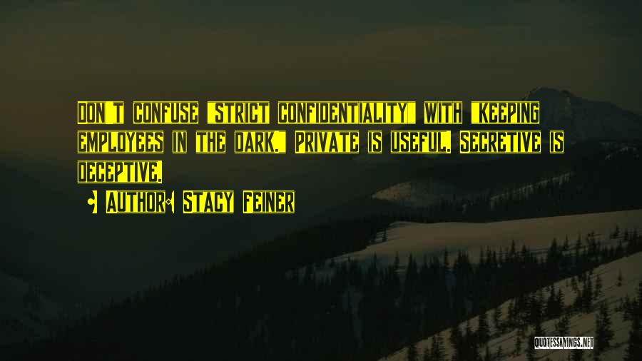 Stacy Feiner Quotes: Don't Confuse Strict Confidentiality With Keeping Employees In The Dark. Private Is Useful. Secretive Is Deceptive.