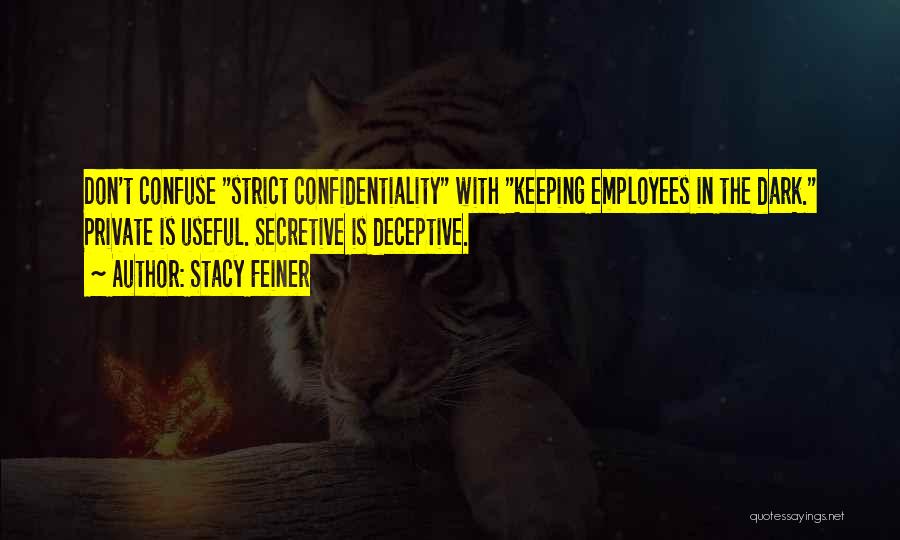 Stacy Feiner Quotes: Don't Confuse Strict Confidentiality With Keeping Employees In The Dark. Private Is Useful. Secretive Is Deceptive.