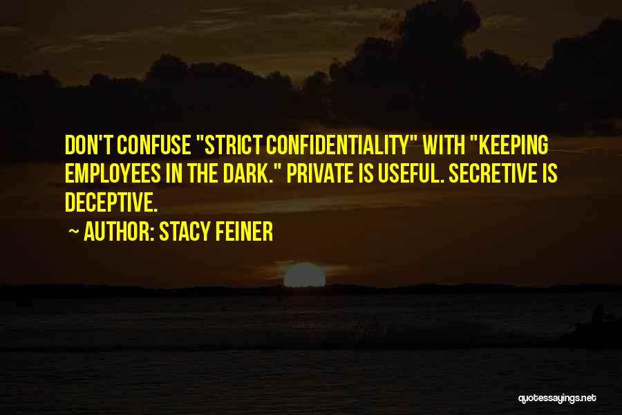 Stacy Feiner Quotes: Don't Confuse Strict Confidentiality With Keeping Employees In The Dark. Private Is Useful. Secretive Is Deceptive.