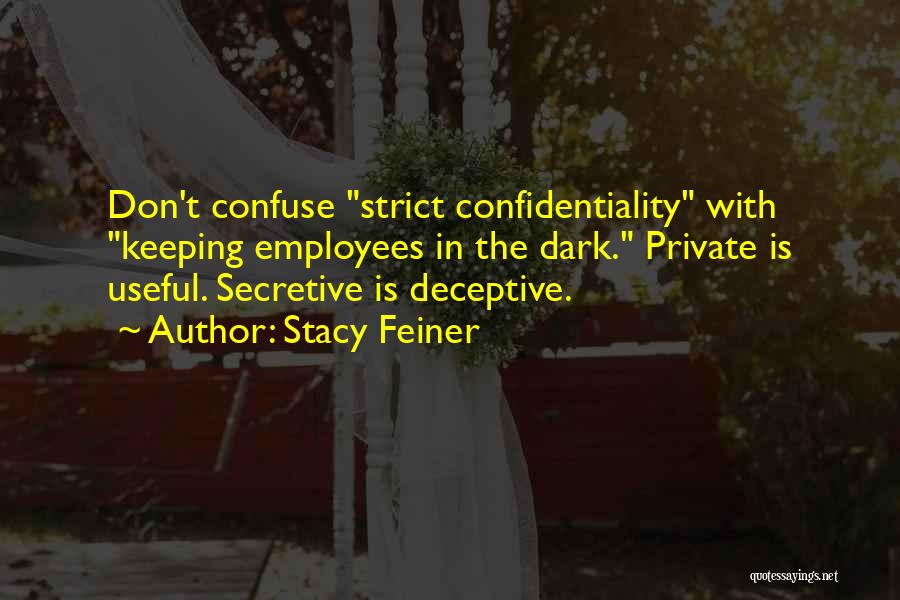 Stacy Feiner Quotes: Don't Confuse Strict Confidentiality With Keeping Employees In The Dark. Private Is Useful. Secretive Is Deceptive.