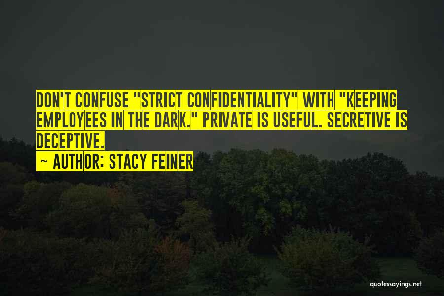 Stacy Feiner Quotes: Don't Confuse Strict Confidentiality With Keeping Employees In The Dark. Private Is Useful. Secretive Is Deceptive.