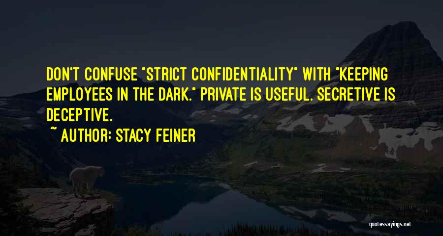 Stacy Feiner Quotes: Don't Confuse Strict Confidentiality With Keeping Employees In The Dark. Private Is Useful. Secretive Is Deceptive.