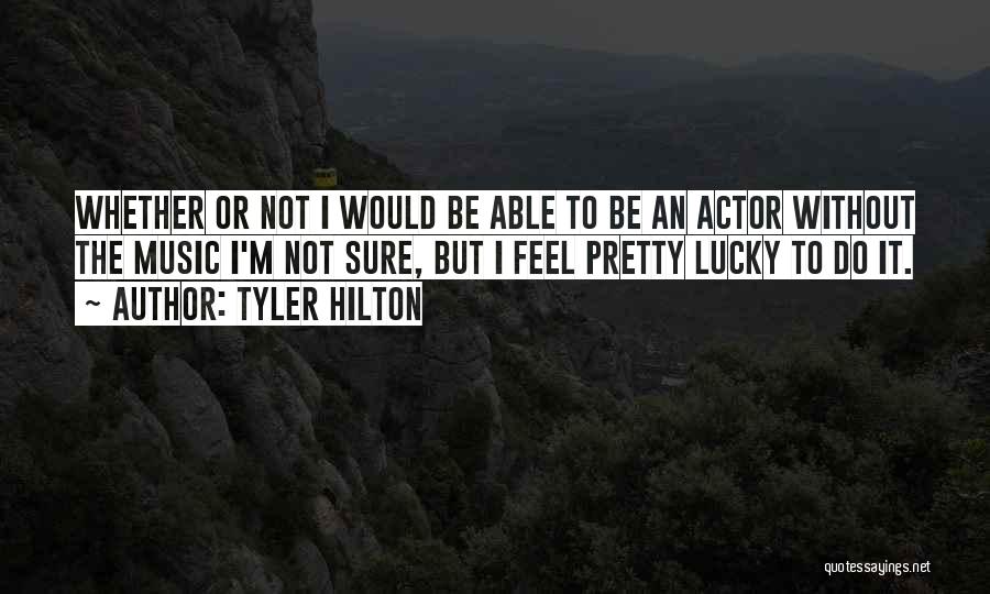 Tyler Hilton Quotes: Whether Or Not I Would Be Able To Be An Actor Without The Music I'm Not Sure, But I Feel