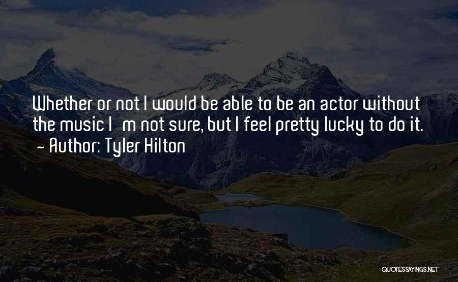 Tyler Hilton Quotes: Whether Or Not I Would Be Able To Be An Actor Without The Music I'm Not Sure, But I Feel