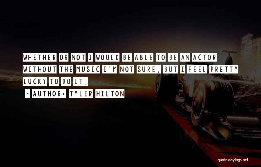 Tyler Hilton Quotes: Whether Or Not I Would Be Able To Be An Actor Without The Music I'm Not Sure, But I Feel