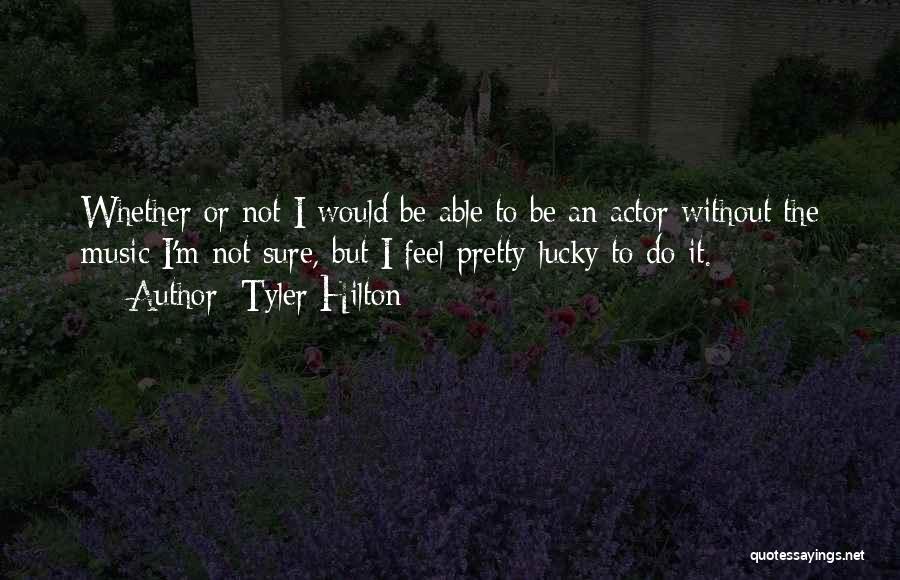 Tyler Hilton Quotes: Whether Or Not I Would Be Able To Be An Actor Without The Music I'm Not Sure, But I Feel