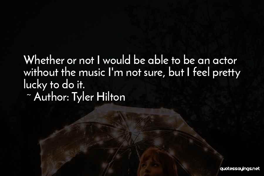 Tyler Hilton Quotes: Whether Or Not I Would Be Able To Be An Actor Without The Music I'm Not Sure, But I Feel