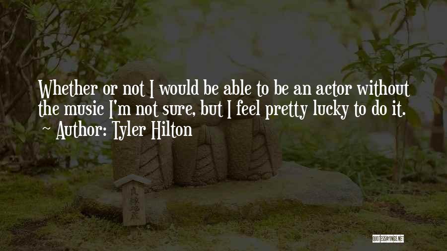 Tyler Hilton Quotes: Whether Or Not I Would Be Able To Be An Actor Without The Music I'm Not Sure, But I Feel