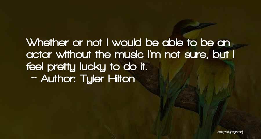 Tyler Hilton Quotes: Whether Or Not I Would Be Able To Be An Actor Without The Music I'm Not Sure, But I Feel