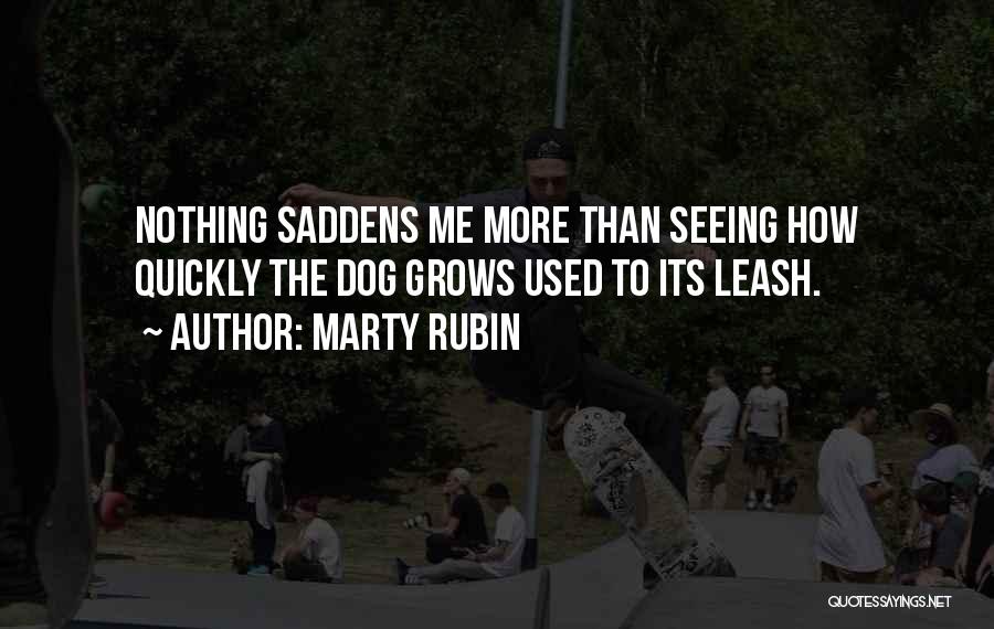 Marty Rubin Quotes: Nothing Saddens Me More Than Seeing How Quickly The Dog Grows Used To Its Leash.