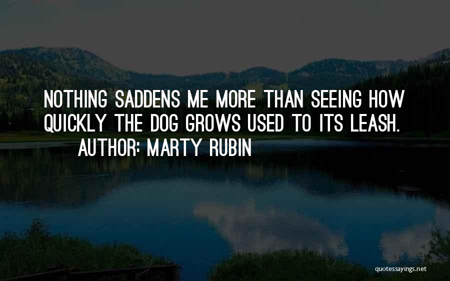 Marty Rubin Quotes: Nothing Saddens Me More Than Seeing How Quickly The Dog Grows Used To Its Leash.