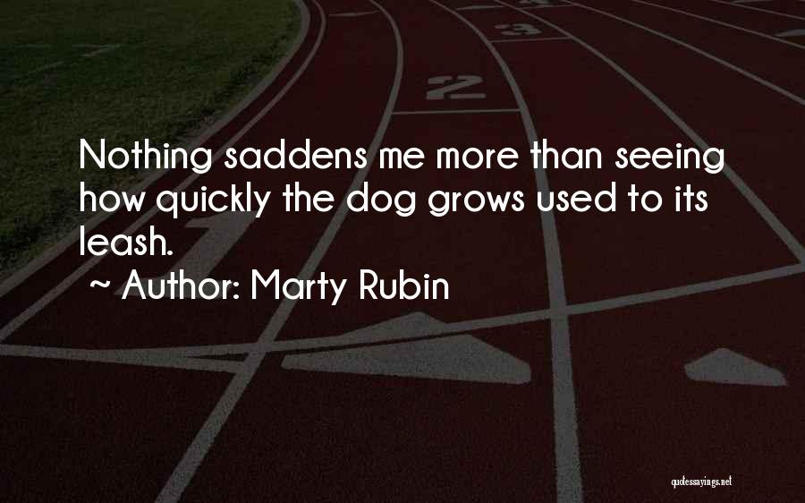 Marty Rubin Quotes: Nothing Saddens Me More Than Seeing How Quickly The Dog Grows Used To Its Leash.