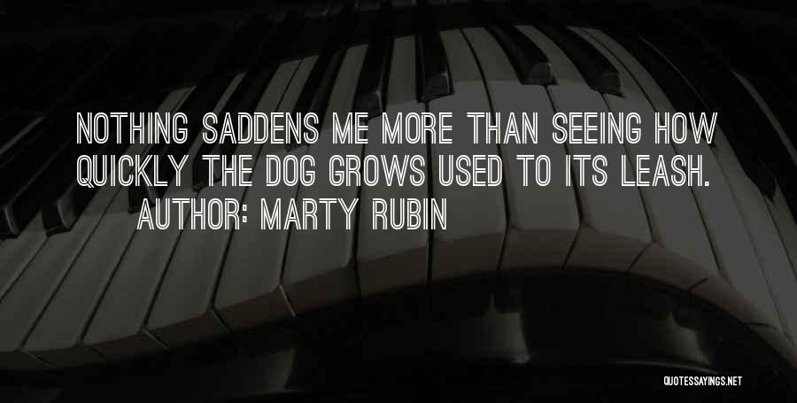 Marty Rubin Quotes: Nothing Saddens Me More Than Seeing How Quickly The Dog Grows Used To Its Leash.