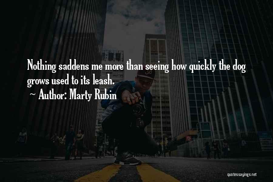 Marty Rubin Quotes: Nothing Saddens Me More Than Seeing How Quickly The Dog Grows Used To Its Leash.