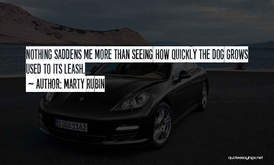Marty Rubin Quotes: Nothing Saddens Me More Than Seeing How Quickly The Dog Grows Used To Its Leash.