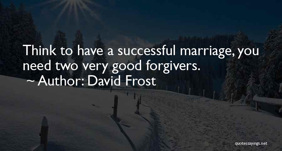 David Frost Quotes: Think To Have A Successful Marriage, You Need Two Very Good Forgivers.