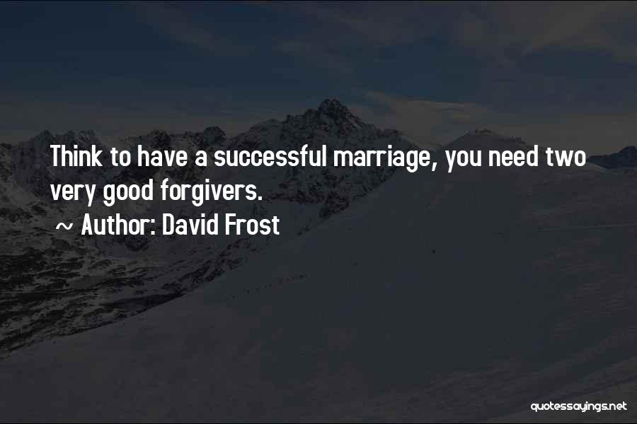 David Frost Quotes: Think To Have A Successful Marriage, You Need Two Very Good Forgivers.