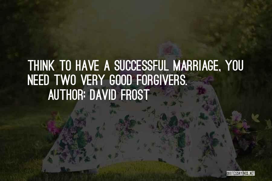 David Frost Quotes: Think To Have A Successful Marriage, You Need Two Very Good Forgivers.