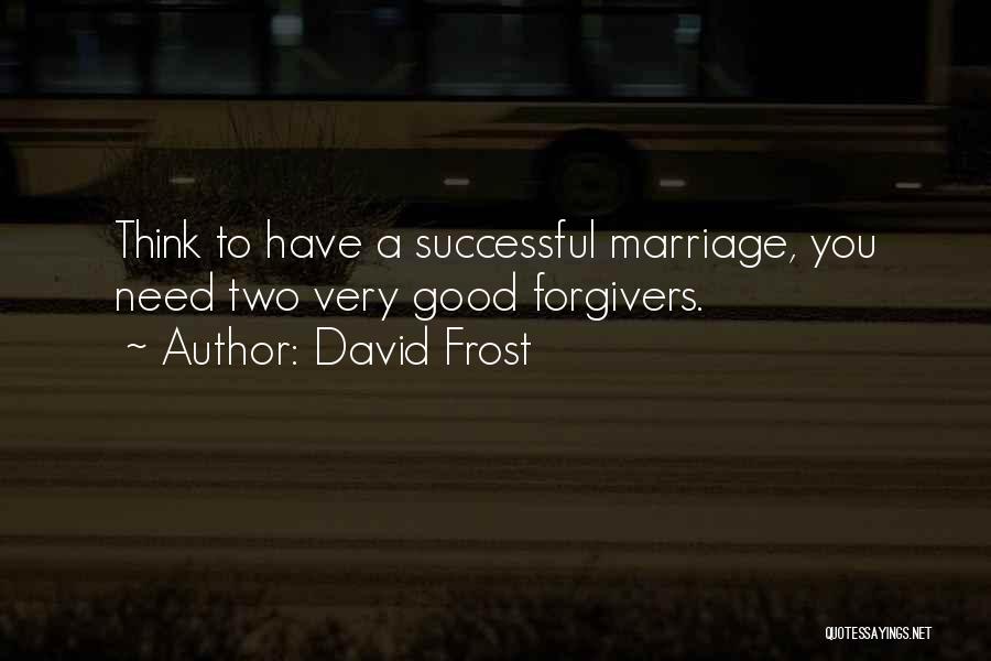 David Frost Quotes: Think To Have A Successful Marriage, You Need Two Very Good Forgivers.