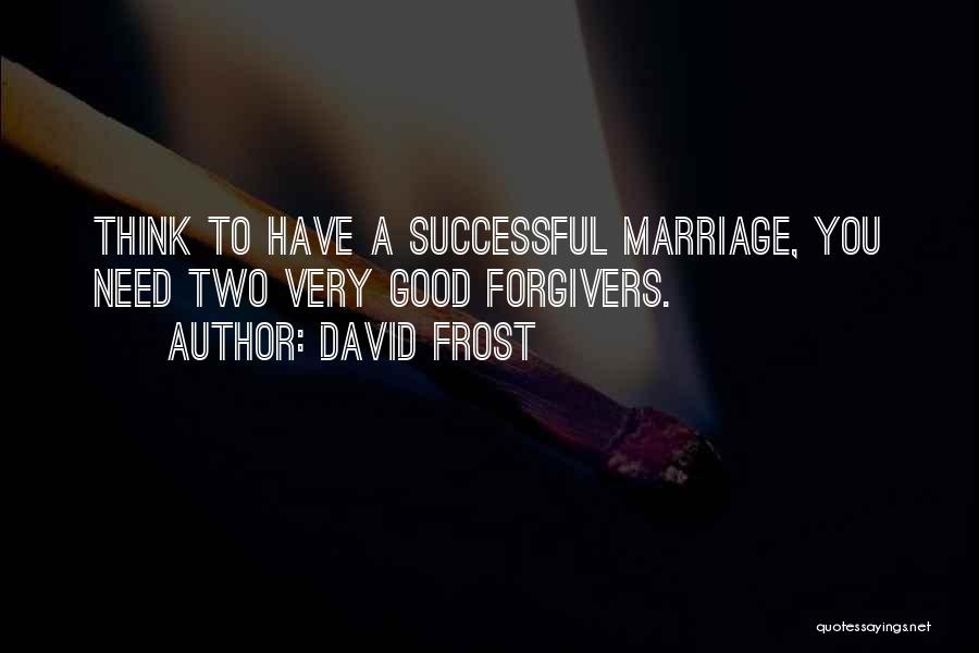 David Frost Quotes: Think To Have A Successful Marriage, You Need Two Very Good Forgivers.